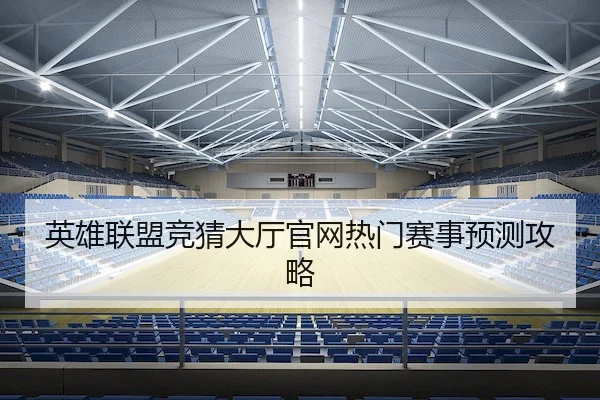 英雄联盟竞猜大厅官网热门赛事预测攻略